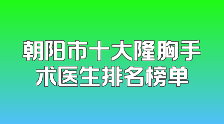 朝阳市十大隆胸手术医生排名榜单