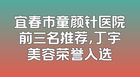 宜春市童颜针医院前三名推荐，丁宇美容荣誉入选