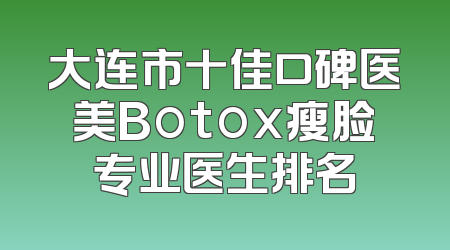 大连市十佳口碑医美Botox瘦脸专业医生排名