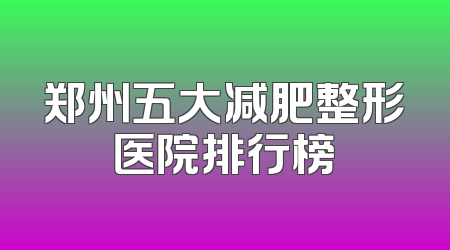 郑州五大减肥整形医院排行榜