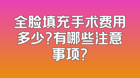 全脸填充手术费用多少？有哪些注意事项？