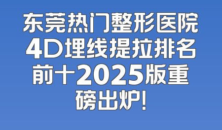 东莞热门整形医院4D埋线提拉排名前十2025版重磅出炉！