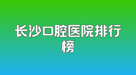 长沙口腔医院排行榜