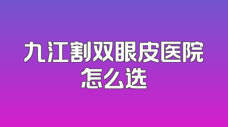 九江割双眼皮医院怎么选