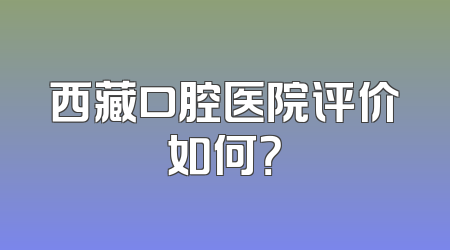 西藏口腔医院评价如何？