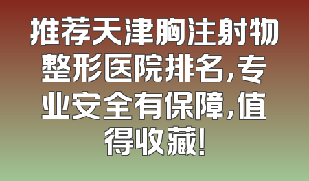 推荐天津胸注射物整形医院排名，专业安全有保障，值得收藏！
