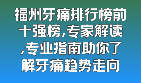 福州牙痛排行榜前十强榜，专家解读，专业指南助你了解牙痛趋势走向