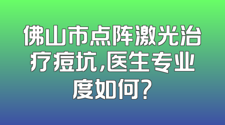 佛山市点阵激光治疗痘坑，医生专业度如何？