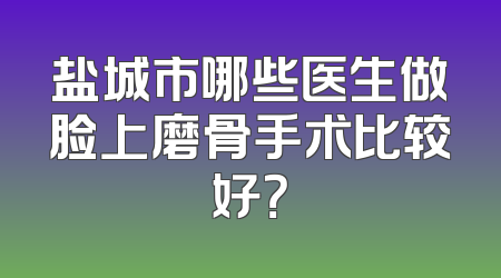 盐城市哪些医生做脸上磨骨手术比较好？