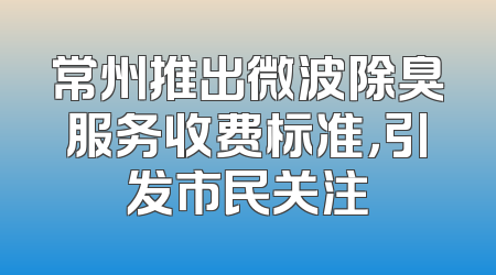 常州推出微波除臭服务收费标准，引发市民关注