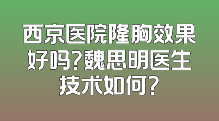 西京医院隆胸效果好吗？魏思明医生技术如何？