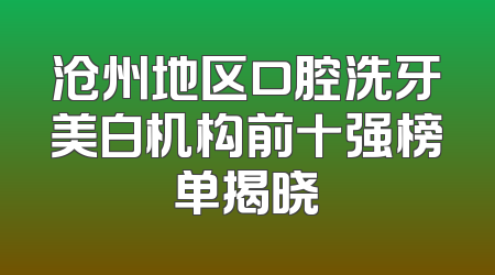 沧州地区口腔洗牙美白机构前十强榜单揭晓