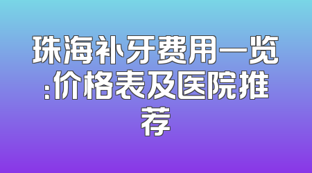 珠海补牙费用一览：价格表及医院推荐