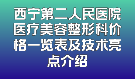 西宁第二人民医院医疗美容整形科价格一览表及技术亮点介绍