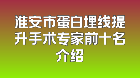 淮安市蛋白埋线提升手术专家前十名介绍