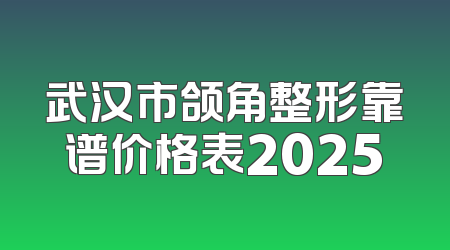 武汉市颌角整形靠谱价格表2025