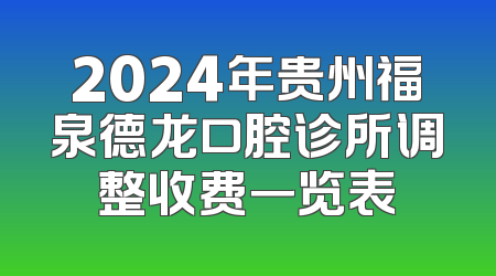 2024年贵州福泉德龙口腔诊所调整收费一览表