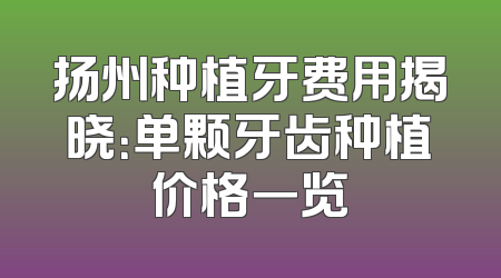 扬州种植牙费用揭晓：单颗牙齿种植价格一览
