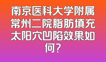 南京医科大学附属常州二院脂肪填充太阳穴凹陷效果如何？