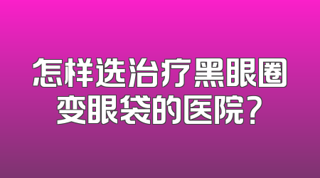 怎样选治疗黑眼圈变眼袋的医院？