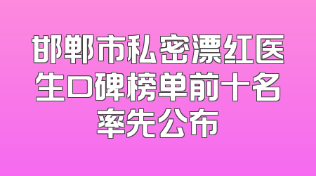 邯郸市私密漂红医生口碑榜单前十名率先公布