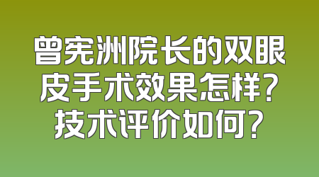曾宪洲院长的双眼皮手术效果怎样？技术评价如何？