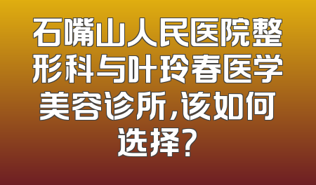 石嘴山人民医院整形科与叶玲春医学美容诊所，该如何选择？