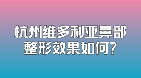 杭州维多利亚鼻部整形效果如何？