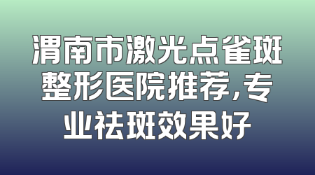 渭南市激光点雀斑整形医院推荐，专业祛斑效果好