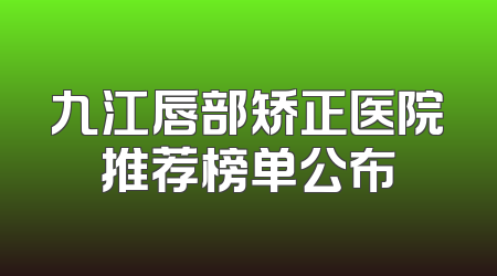 九江唇部矫正医院推荐榜单公布