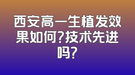西安高一生植发效果如何？技术先进吗？