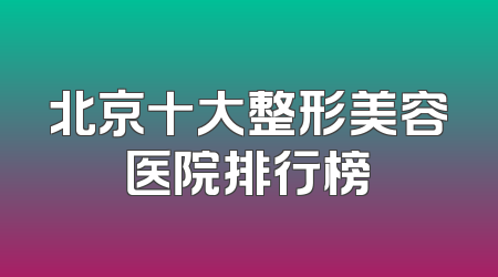 北京十大整形美容医院排行榜