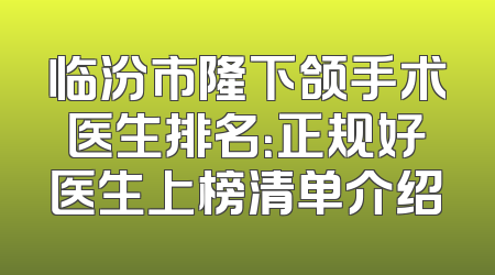 临汾市隆下颌手术医生排名：正规好医生上榜清单介绍