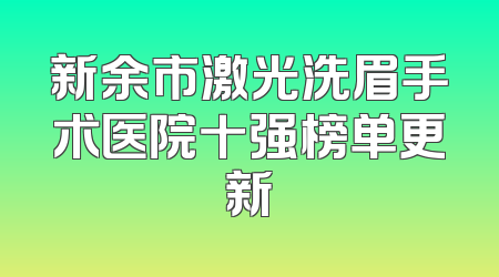新余市激光洗眉手术医院十强榜单更新