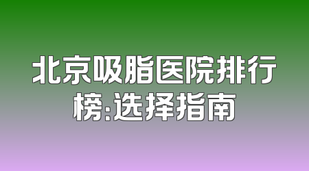 北京吸脂医院排行榜：选择指南