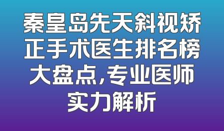 秦皇岛先天斜视矫正手术医生排名榜大盘点，专业医师实力解析