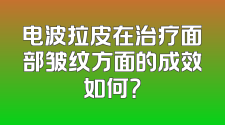 电波拉皮在治疗面部皱纹方面的成效如何？