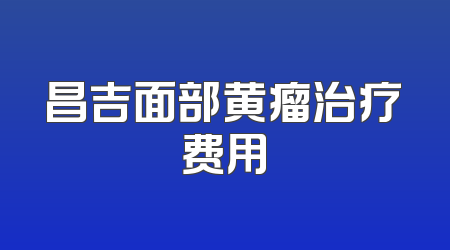 昌吉面部黄瘤治疗费用