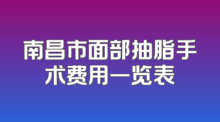 南昌市面部抽脂手术费用一览表