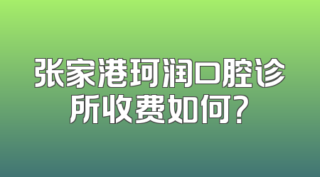 张家港珂润口腔诊所收费如何？
