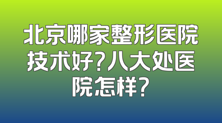 北京哪家整形医院技术好？八大处医院怎样？
