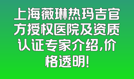 上海薇琳热玛吉官方授权医院及资质认证专家介绍，价格透明！