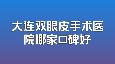 大连双眼皮手术医院哪家口碑好
