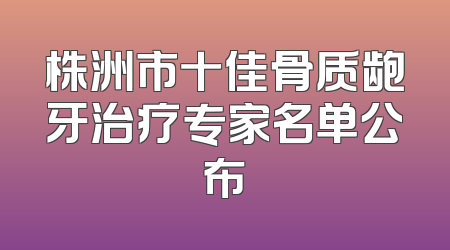 株洲市十佳骨质龅牙治疗专家名单公布