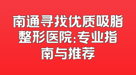 南通寻找优质吸脂整形医院：专业指南与推荐