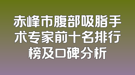 赤峰市腹部吸脂手术专家前十名排行榜及口碑分析