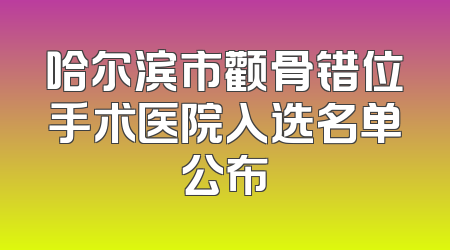 哈尔滨市颧骨错位手术医院入选名单公布