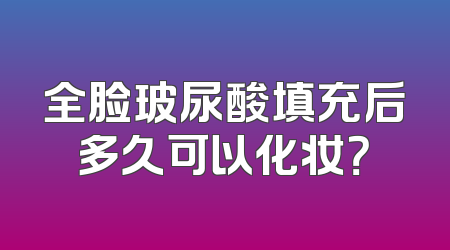 全脸玻尿酸填充后多久可以化妆？