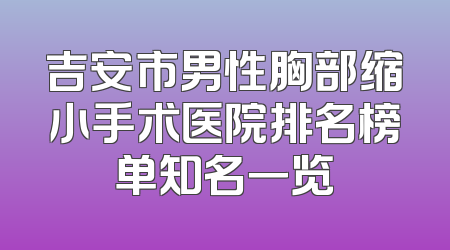 吉安市男性胸部缩小手术医院排名榜单知名一览