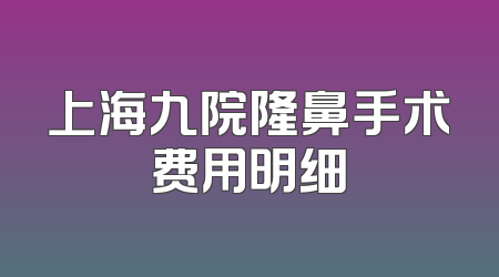 上海九院隆鼻手术费用明细